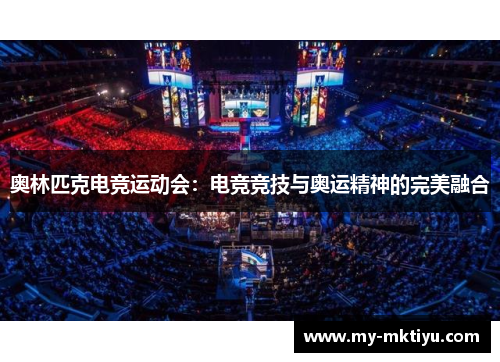 奥林匹克电竞运动会:电竞竞技与奥运精神的完美融合 奥林匹克电竞运动会:电竞竞技与奥运精神的完美融合