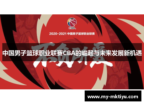 中国男子篮球职业联赛CBA的崛起与未来发展新机遇 中国男子篮球职业联赛CBA的崛起与未来发展新机遇