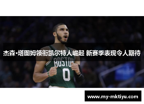 杰森·塔图姆领衔凯尔特人崛起 新赛季表现令人期待 杰森·塔图姆领衔凯尔特人崛起 新赛季表现令人期待