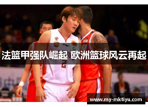 法篮甲强队崛起 欧洲篮球风云再起 法篮甲强队崛起 欧洲篮球风云再起