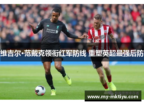 维吉尔·范戴克领衔红军防线 重塑英超最强后防 维吉尔·范戴克领衔红军防线 重塑英超最强后防