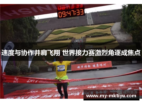 速度与协作并肩飞翔 世界接力赛激烈角逐成焦点 速度与协作并肩飞翔 世界接力赛激烈角逐成焦点