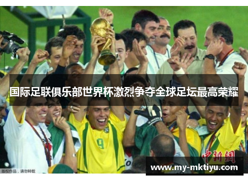 国际足联俱乐部世界杯激烈争夺全球足坛最高荣耀 国际足联俱乐部世界杯激烈争夺全球足坛最高荣耀