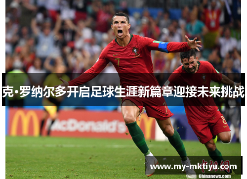克·罗纳尔多开启足球生涯新篇章迎接未来挑战 克·罗纳尔多开启足球生涯新篇章迎接未来挑战