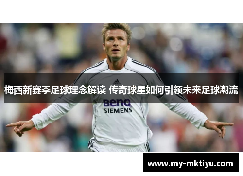 梅西新赛季足球理念解读 传奇球星如何引领未来足球潮流 梅西新赛季足球理念解读 传奇球星如何引领未来足球潮流