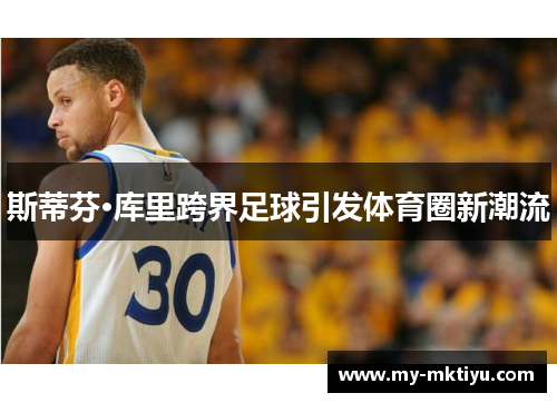 斯蒂芬·库里跨界足球引发体育圈新潮流