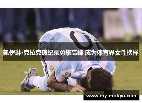 凯伊琳·克拉克破纪录勇攀高峰 成为体育界女性榜样 凯伊琳·克拉克破纪录勇攀高峰 成为体育界女性榜样