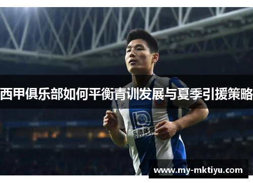 西甲俱乐部如何平衡青训发展与夏季引援策略 西甲俱乐部如何平衡青训发展与夏季引援策略