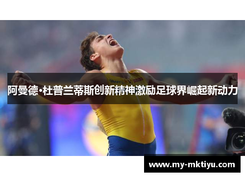 阿曼德·杜普兰蒂斯创新精神激励足球界崛起新动力 阿曼德·杜普兰蒂斯创新精神激励足球界崛起新动力