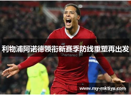 利物浦阿诺德领衔新赛季防线重塑再出发