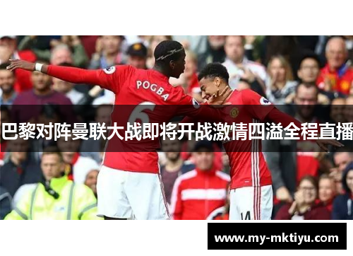 巴黎对阵曼联大战即将开战激情四溢全程直播 巴黎对阵曼联大战即将开战激情四溢全程直播