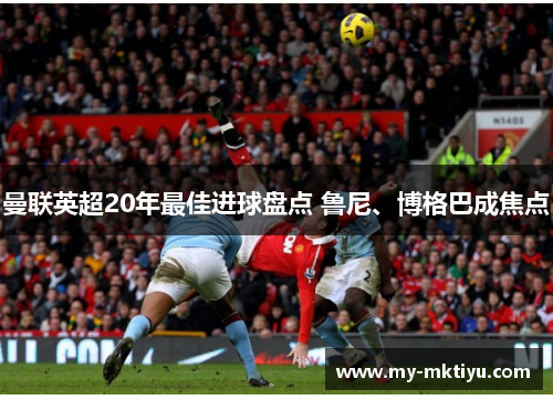 曼联英超20年最佳进球盘点 鲁尼、博格巴成焦点