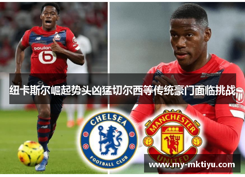 纽卡斯尔崛起势头凶猛切尔西等传统豪门面临挑战 纽卡斯尔崛起势头凶猛切尔西等传统豪门面临挑战