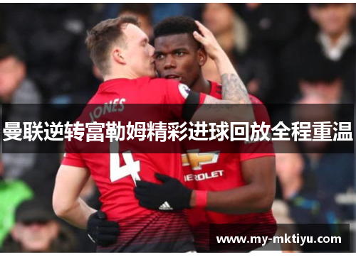 曼联逆转富勒姆精彩进球回放全程重温 曼联逆转富勒姆精彩进球回放全程重温