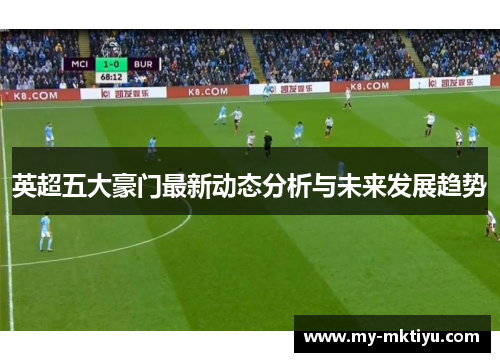 英超五大豪门最新动态分析与未来发展趋势 英超五大豪门最新动态分析与未来发展趋势