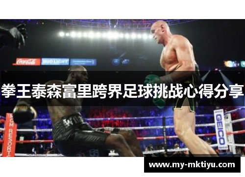 拳王泰森富里跨界足球挑战心得分享 拳王泰森富里跨界足球挑战心得分享