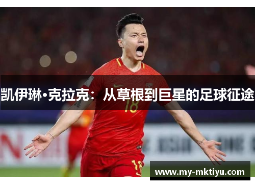 凯伊琳·克拉克:从草根到巨星的足球征途 凯伊琳·克拉克:从草根到巨星的足球征途