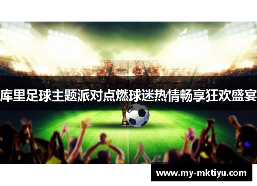 库里足球主题派对点燃球迷热情畅享狂欢盛宴 库里足球主题派对点燃球迷热情畅享狂欢盛宴