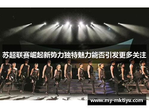 苏超联赛崛起新势力独特魅力能否引发更多关注 苏超联赛崛起新势力独特魅力能否引发更多关注