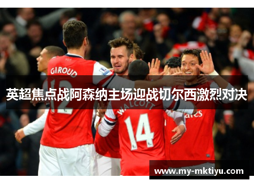英超焦点战阿森纳主场迎战切尔西激烈对决 英超焦点战阿森纳主场迎战切尔西激烈对决