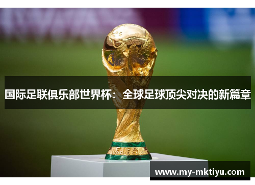 国际足联俱乐部世界杯:全球足球顶尖对决的新篇章 国际足联俱乐部世界杯:全球足球顶尖对决的新篇章