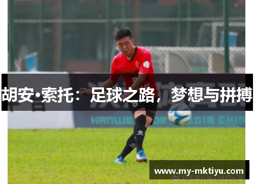 胡安·索托:足球之路,梦想与拼搏 胡安·索托:足球之路,梦想与拼搏