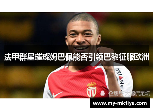 法甲群星璀璨姆巴佩能否引领巴黎征服欧洲 法甲群星璀璨姆巴佩能否引领巴黎征服欧洲