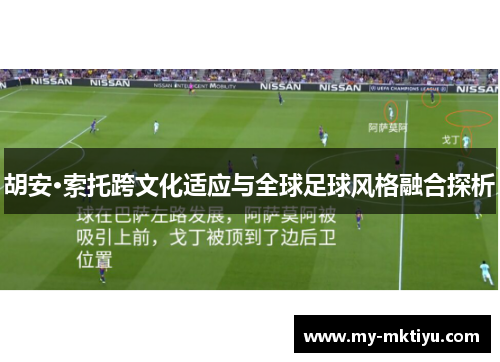 胡安·索托跨文化适应与全球足球风格融合探析 胡安·索托跨文化适应与全球足球风格融合探析