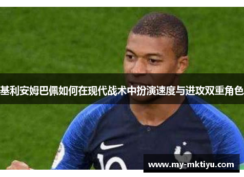 基利安姆巴佩如何在现代战术中扮演速度与进攻双重角色 基利安姆巴佩如何在现代战术中扮演速度与进攻双重角色