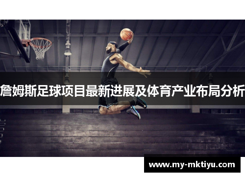 詹姆斯足球项目最新进展及体育产业布局分析 詹姆斯足球项目最新进展及体育产业布局分析