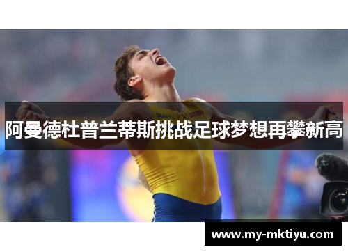 阿曼德杜普兰蒂斯挑战足球梦想再攀新高 阿曼德杜普兰蒂斯挑战足球梦想再攀新高