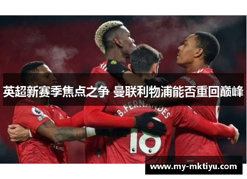 英超新赛季焦点之争 曼联利物浦能否重回巅峰 英超新赛季焦点之争 曼联利物浦能否重回巅峰