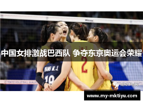 中国女排激战巴西队 争夺东京奥运会荣耀 中国女排激战巴西队 争夺东京奥运会荣耀