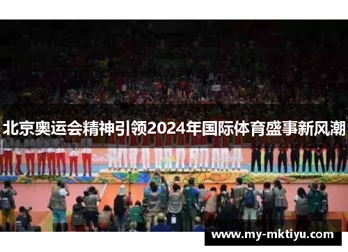 北京奥运会精神引领2024年国际体育盛事新风潮 北京奥运会精神引领2024年国际体育盛事新风潮