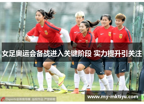 女足奥运会备战进入关键阶段 实力提升引关注 女足奥运会备战进入关键阶段 实力提升引关注