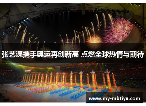 张艺谋携手奥运再创新高 点燃全球热情与期待 张艺谋携手奥运再创新高 点燃全球热情与期待
