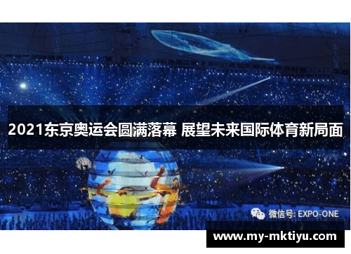 2021东京奥运会圆满落幕 展望未来国际体育新局面 2021东京奥运会圆满落幕 展望未来国际体育新局面