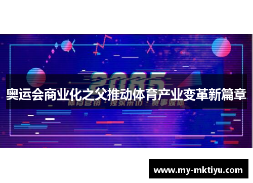 奥运会商业化之父推动体育产业变革新篇章 奥运会商业化之父推动体育产业变革新篇章